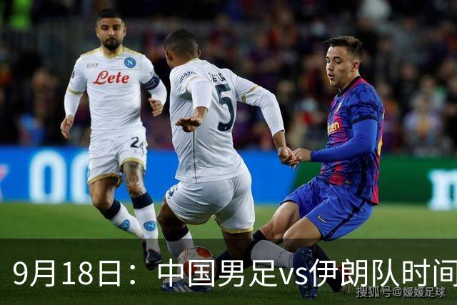 9月18日：中国男足vs伊朗队时间已定！CCTV5直播，想两连胜做好五件事